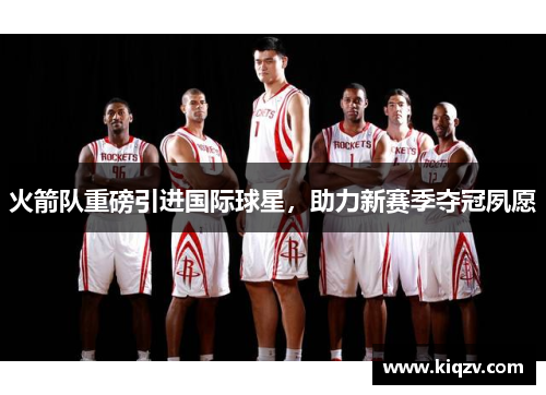 火箭队重磅引进国际球星，助力新赛季夺冠夙愿